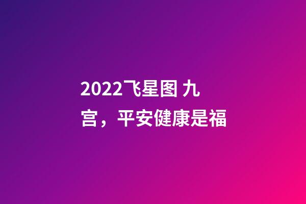 2022飞星图 九宫，平安健康是福